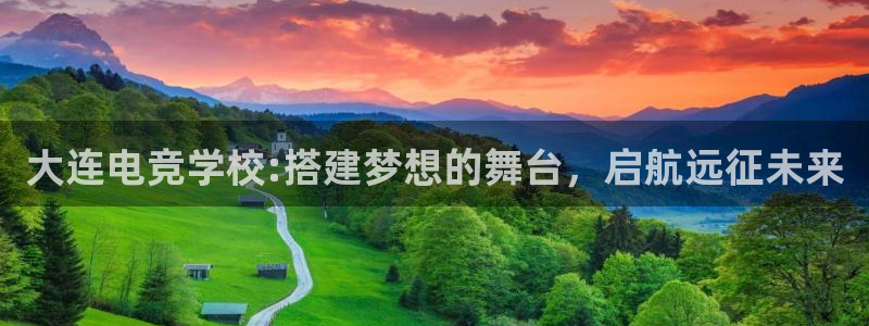 完美电竞下载：大连电竞学校:搭建梦想的舞台，启航远征未来